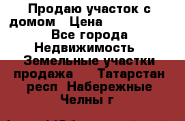 Продаю участок с домом › Цена ­ 1 650 000 - Все города Недвижимость » Земельные участки продажа   . Татарстан респ.,Набережные Челны г.